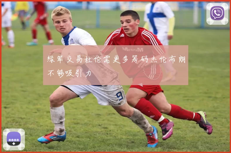 绿军交易杜伦需更多筹码杰伦布朗不够吸引力