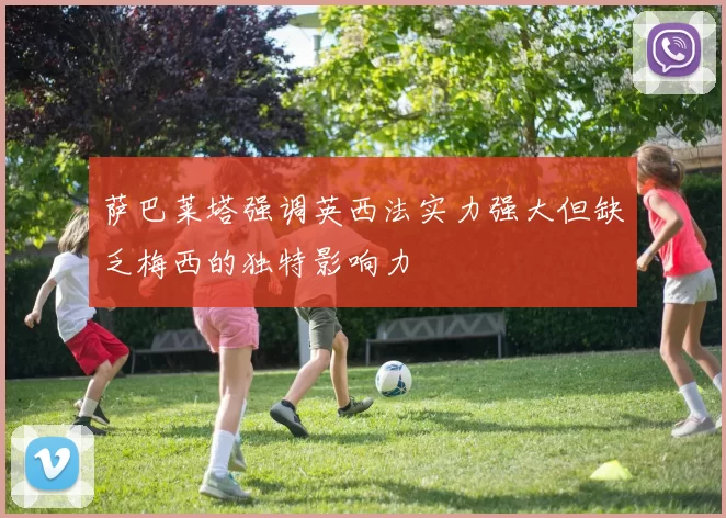萨巴莱塔强调英西法实力强大但缺乏梅西的独特影响力