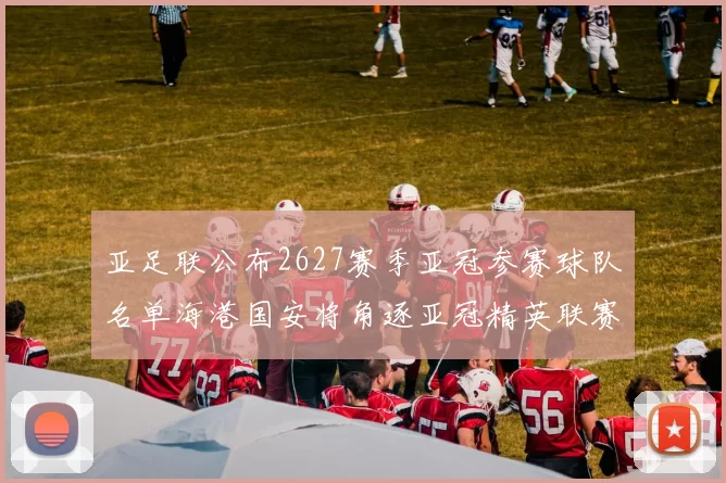亚足联公布2627赛季亚冠参赛球队名单海港国安将角逐亚冠精英联赛