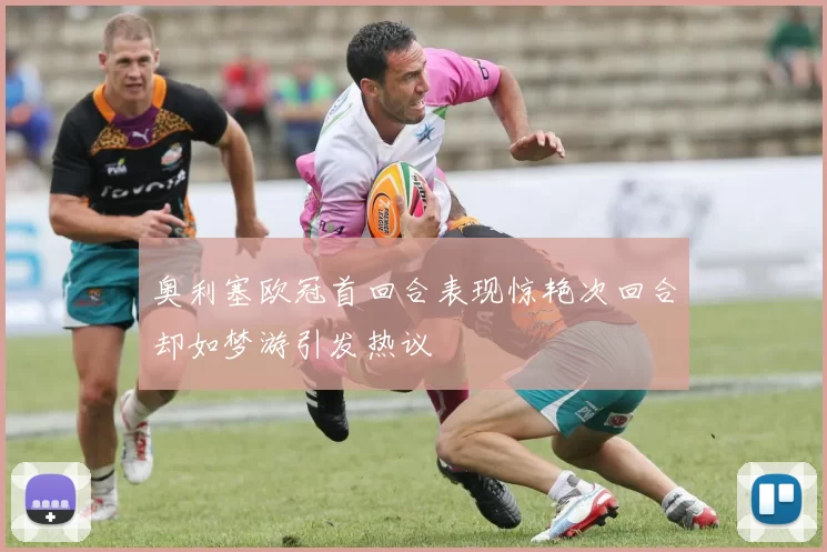 奥利塞欧冠首回合表现惊艳次回合却如梦游引发热议