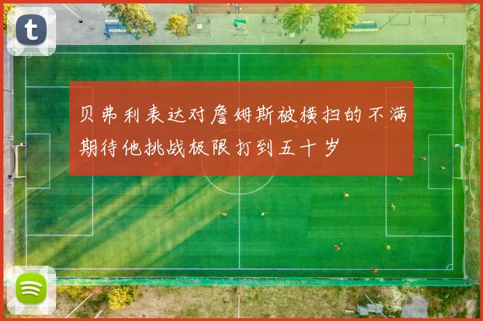 贝弗利表达对詹姆斯被横扫的不满期待他挑战极限打到五十岁