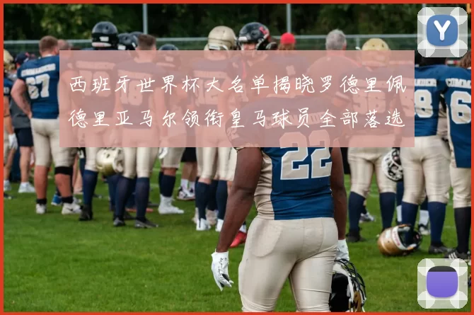 西班牙世界杯大名单揭晓罗德里佩德里亚马尔领衔皇马球员全部落选